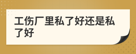 工伤厂里私了好还是私了好