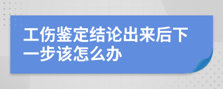 工伤鉴定结论出来后下一步该怎么办