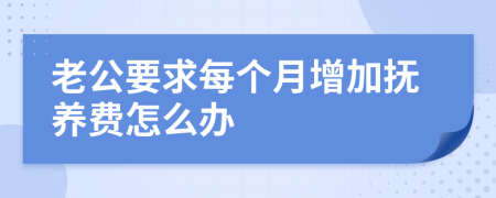 老公要求每个月增加抚养费怎么办