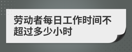 劳动者每日工作时间不超过多少小时