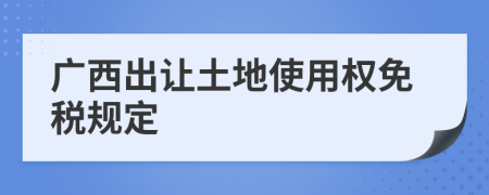 广西出让土地使用权免税规定