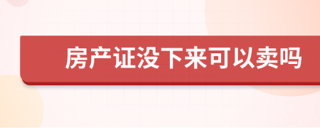 房产证没下来可以卖吗