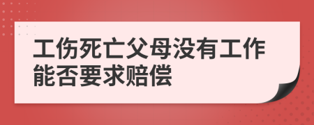 工伤死亡父母没有工作能否要求赔偿