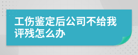 工伤鉴定后公司不给我评残怎么办