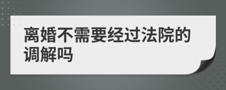 离婚不需要经过法院的调解吗