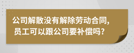 公司解散没有解除劳动合同, 员工可以跟公司要补偿吗?