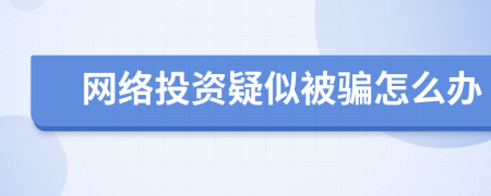 网络投资疑似被骗怎么办