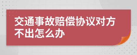 交通事故赔偿协议对方不出怎么办