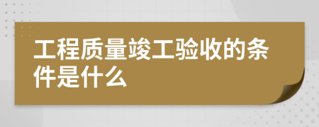 工程质量竣工验收的条件是什么