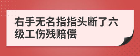 右手无名指指头断了六级工伤残赔偿