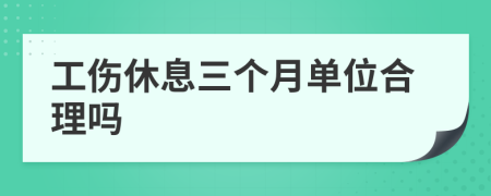 工伤休息三个月单位合理吗