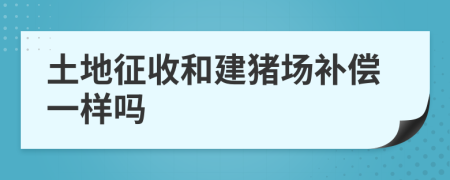 土地征收和建猪场补偿一样吗
