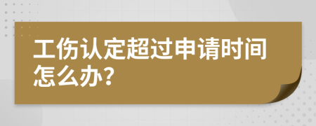 工伤认定超过申请时间怎么办？