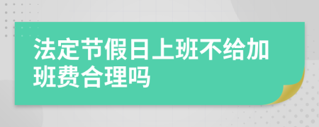 法定节假日上班不给加班费合理吗