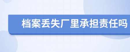 档案丢失厂里承担责任吗