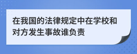 在我国的法律规定中在学校和对方发生事故谁负责