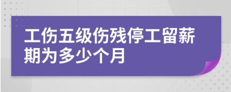 工伤五级伤残停工留薪期为多少个月