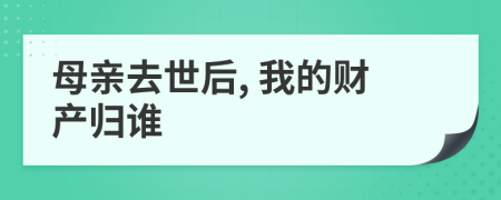 母亲去世后, 我的财产归谁