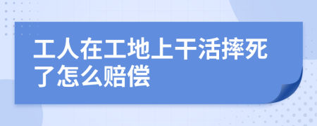 工人在工地上干活摔死了怎么赔偿
