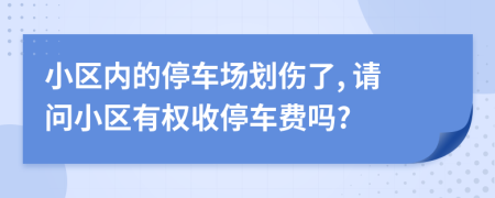 小区内的停车场划伤了, 请问小区有权收停车费吗?