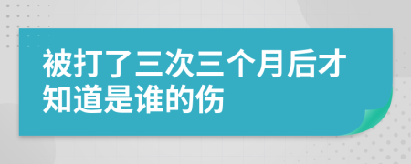 被打了三次三个月后才知道是谁的伤