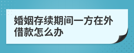 婚姻存续期间一方在外借款怎么办
