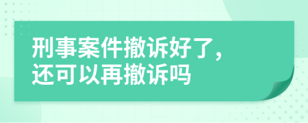 刑事案件撤诉好了, 还可以再撤诉吗