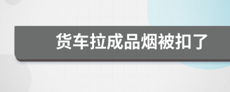 货车拉成品烟被扣了