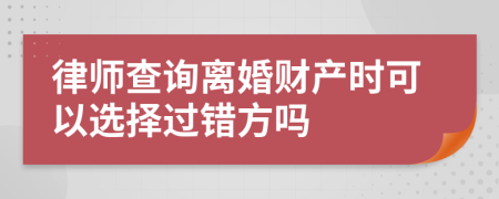 律师查询离婚财产时可以选择过错方吗