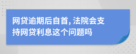 网贷逾期后自首, 法院会支持网贷利息这个问题吗