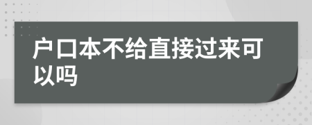 户口本不给直接过来可以吗