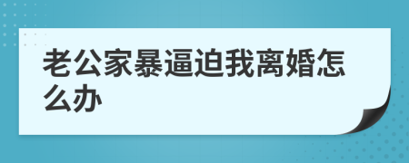 老公家暴逼迫我离婚怎么办