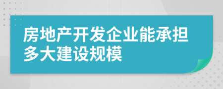 房地产开发企业能承担多大建设规模