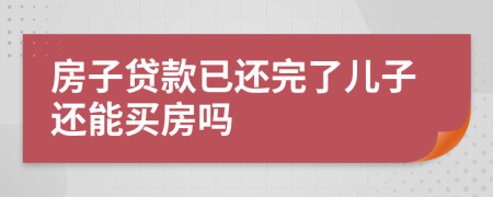 房子贷款已还完了儿子还能买房吗