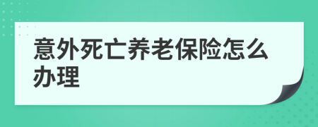 意外死亡养老保险怎么办理