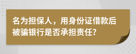 名为担保人，用身份证借款后被骗银行是否承担责任？