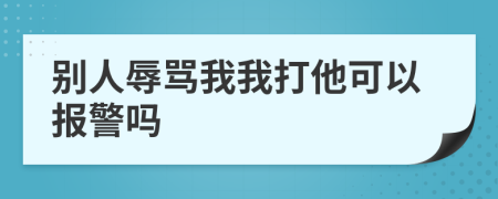 别人辱骂我我打他可以报警吗