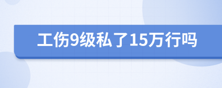 工伤9级私了15万行吗