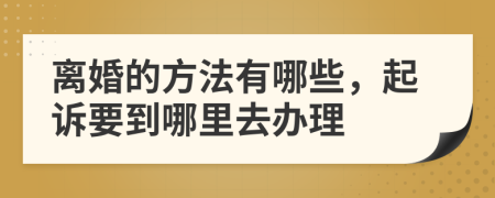 离婚的方法有哪些，起诉要到哪里去办理