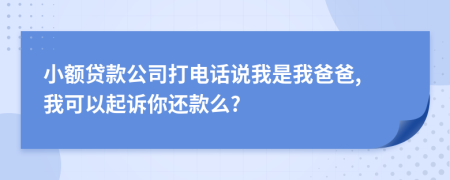 小额贷款公司打电话说我是我爸爸, 我可以起诉你还款么?