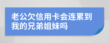 老公欠信用卡会连累到我的兄弟姐妹吗