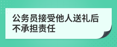 公务员接受他人送礼后不承担责任