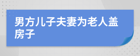 男方儿子夫妻为老人盖房子