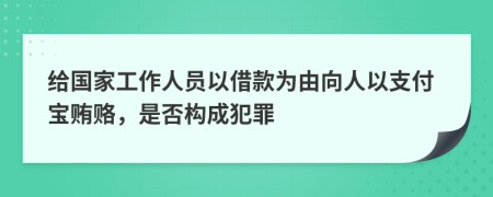 给国家工作人员以借款为由向人以支付宝贿赂，是否构成犯罪