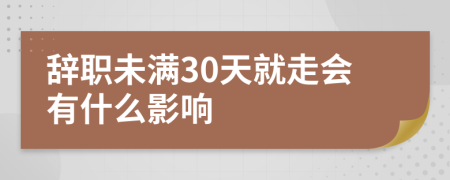 辞职未满30天就走会有什么影响