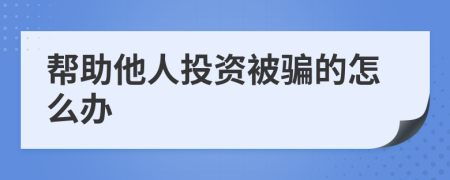 帮助他人投资被骗的怎么办