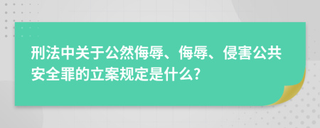 刑法中关于公然侮辱、侮辱、侵害公共安全罪的立案规定是什么?