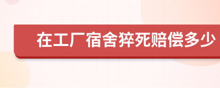 在工厂宿舍猝死赔偿多少