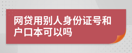 网贷用别人身份证号和户口本可以吗