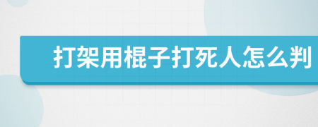 打架用棍子打死人怎么判